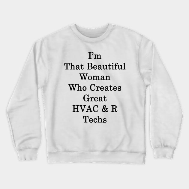 I'm That Beautiful Woman Who Creates Great HVAC & R Techs Crewneck Sweatshirt by supernova23